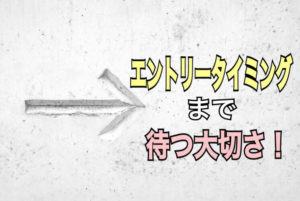 トレードする際エントリータイミングまで待つ大切さ！
