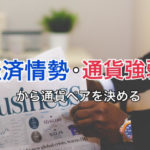 経済情勢・通貨強弱から取引する通貨ペアを考える