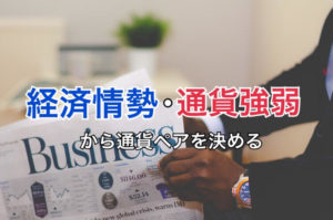 経済情勢・通貨強弱から取引する通貨ペアを考える