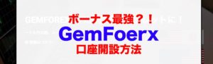 ボーナス最強?! Gemforex 開設方法【分かりやすく開設】